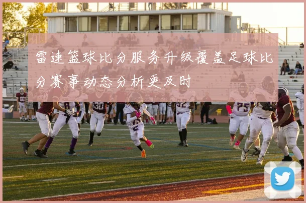 雷速篮球比分服务升级覆盖足球比分赛事动态分析更及时