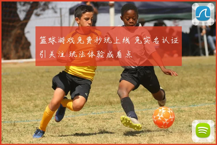 篮球游戏免费秒玩上线 免实名认证引关注 玩法体验成看点