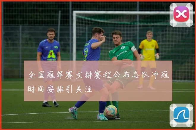 全国冠军赛女排赛程公布各队冲冠时间安排引关注