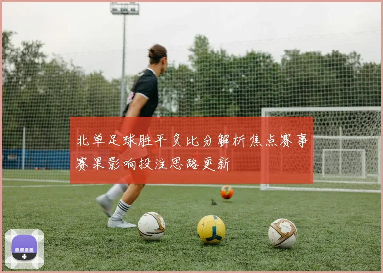 北单足球胜平负比分解析焦点赛事赛果影响投注思路更新