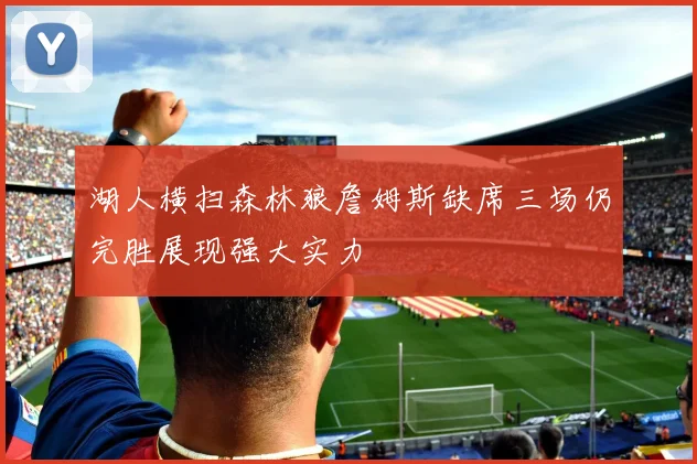 湖人横扫森林狼詹姆斯缺席三场仍完胜展现强大实力