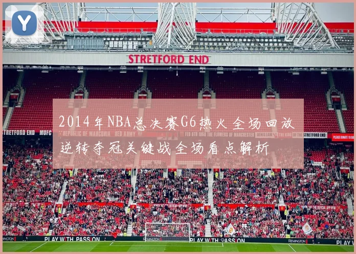 2014年NBA总决赛G6热火全场回放 逆转夺冠关键战全场看点解析