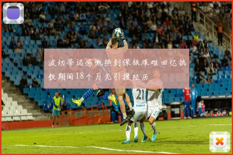 波切蒂诺感慨热刺保级艰难回忆执教期间18个月无引援经历