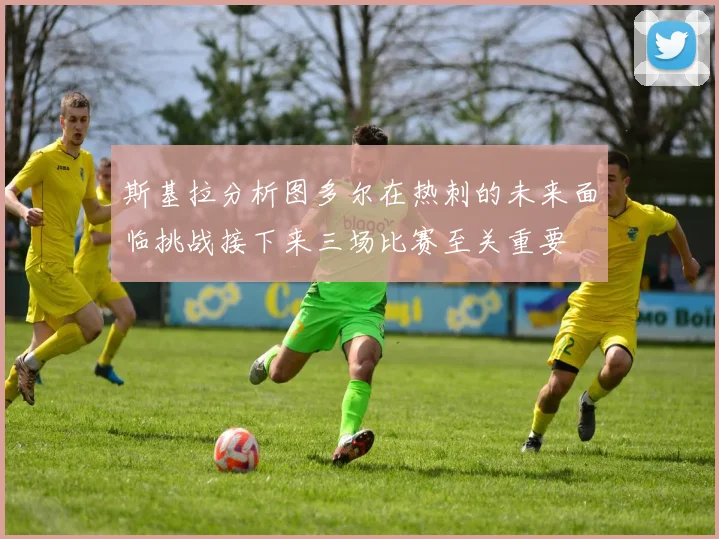 斯基拉分析图多尔在热刺的未来面临挑战接下来三场比赛至关重要